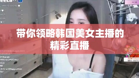 带你领略韩国美女主播的精彩直播
