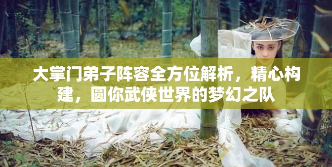 大掌门弟子阵容全方位解析，精心构建，圆你武侠世界的梦幻之队