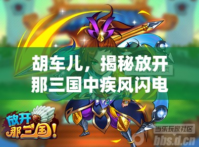 胡车儿，揭秘放开那三国中疾风闪电将的传奇风采