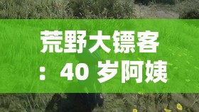 荒野大镖客：40 岁阿姨的三天冒险之旅