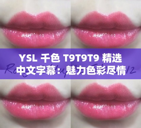 YSL 千色 T9T9T9 精选中文字幕：魅力色彩尽情展现