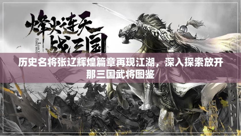 历史名将张辽辉煌篇章再现江湖，深入探索放开那三国武将图鉴