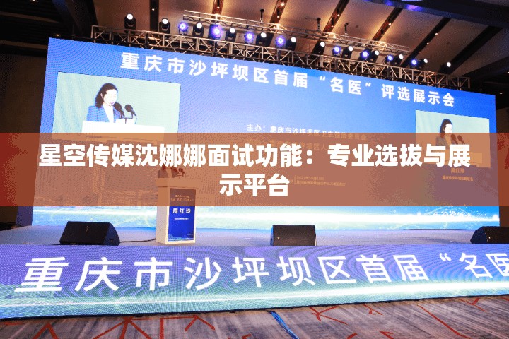 星空传媒沈娜娜面试功能：专业选拔与展示平台