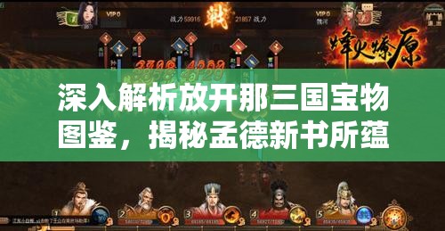 深入解析放开那三国宝物图鉴，揭秘孟德新书所蕴含的智谋传奇与背景故事