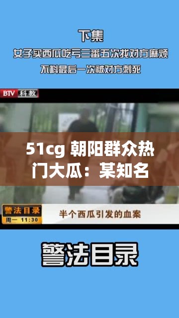 51cg 朝阳群众热门大瓜：某知名网站被指传播低俗内容
