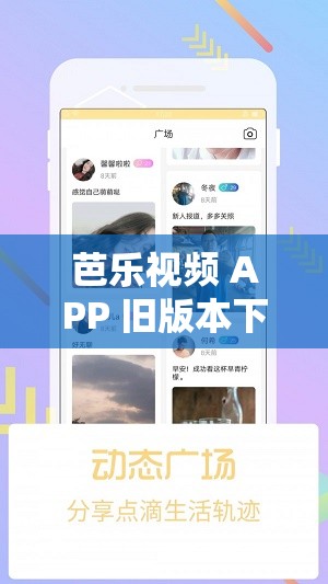 芭乐视频 APP 旧版本下载大全及相关资源汇总