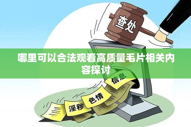 哪里可以合法观看高质量毛片相关内容探讨