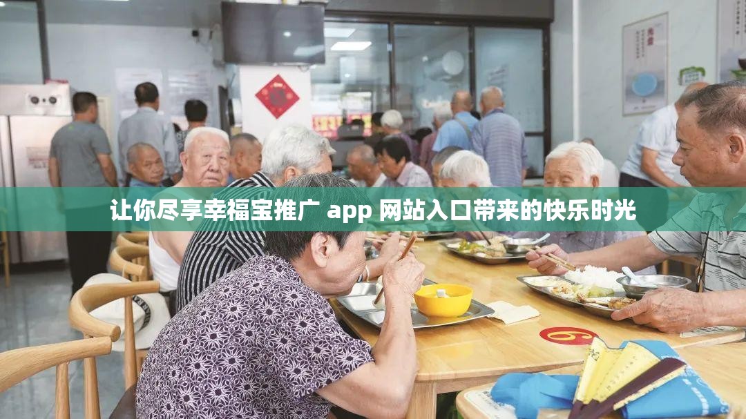 让你尽享幸福宝推广 app 网站入口带来的快乐时光