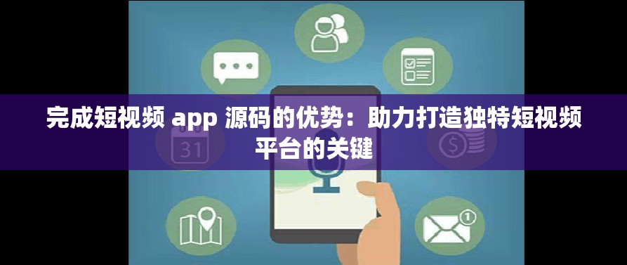 完成短视频 app 源码的优势：助力打造独特短视频平台的关键