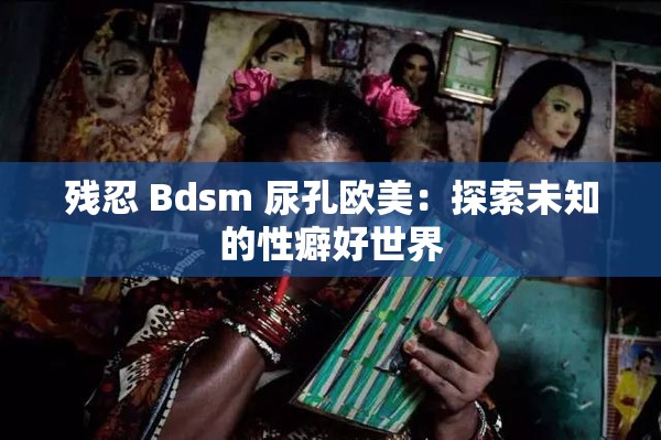 残忍 Bdsm 尿孔欧美：探索未知的性癖好世界