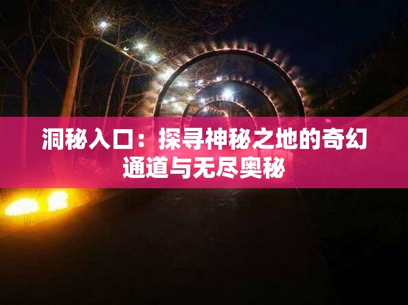 洞秘入口：探寻神秘之地的奇幻通道与无尽奥秘