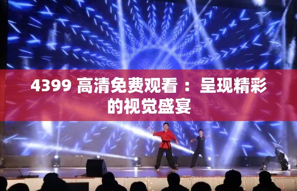 4399 高清免费观看 ：呈现精彩的视觉盛宴