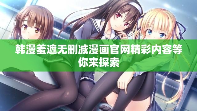 韩漫羞遮无删减漫画官网精彩内容等你来探索