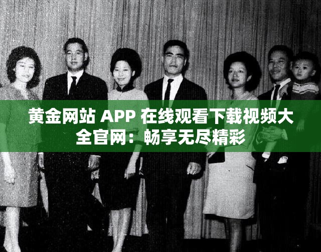 黄金网站 APP 在线观看下载视频大全官网：畅享无尽精彩