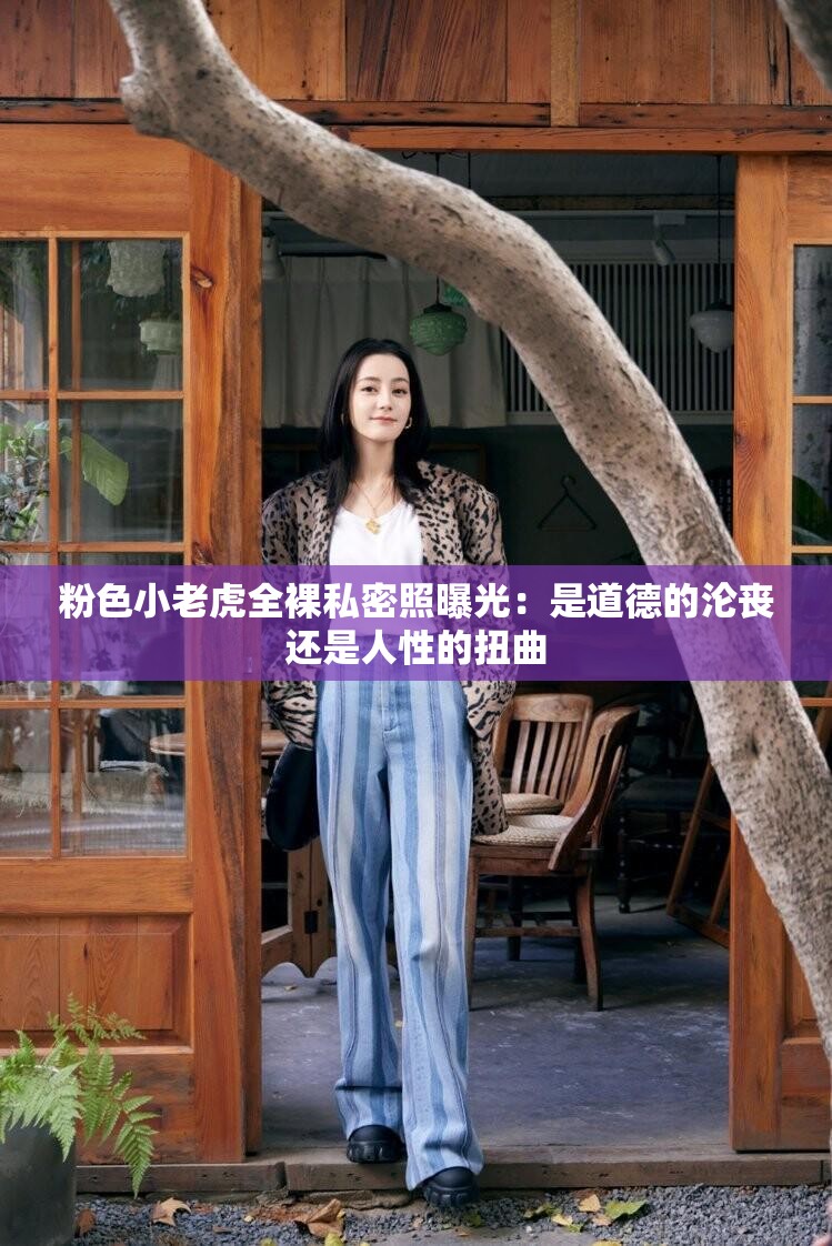 粉色小老虎全裸私密照曝光：是道德的沦丧还是人性的扭曲