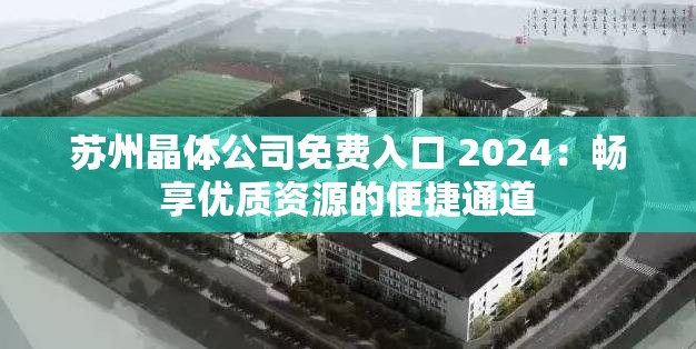 苏州晶体公司免费入口 2024：畅享优质资源的便捷通道