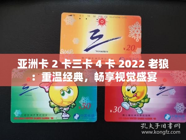 亚洲卡 2 卡三卡 4 卡 2022 老狼：重温经典，畅享视觉盛宴