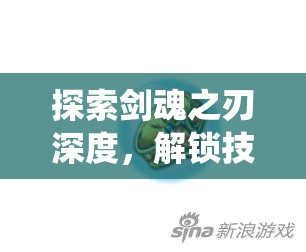 探索剑魂之刃深度，解锁技能系统，开启战斗无限可能与策略新篇章