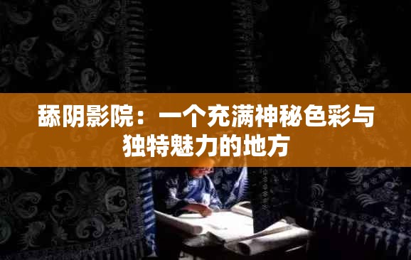 舔阴影院：一个充满神秘色彩与独特魅力的地方