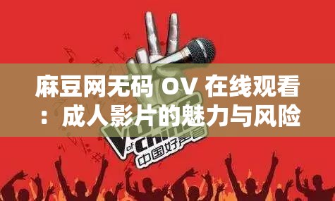 麻豆网无码 OV 在线观看：成人影片的魅力与风险