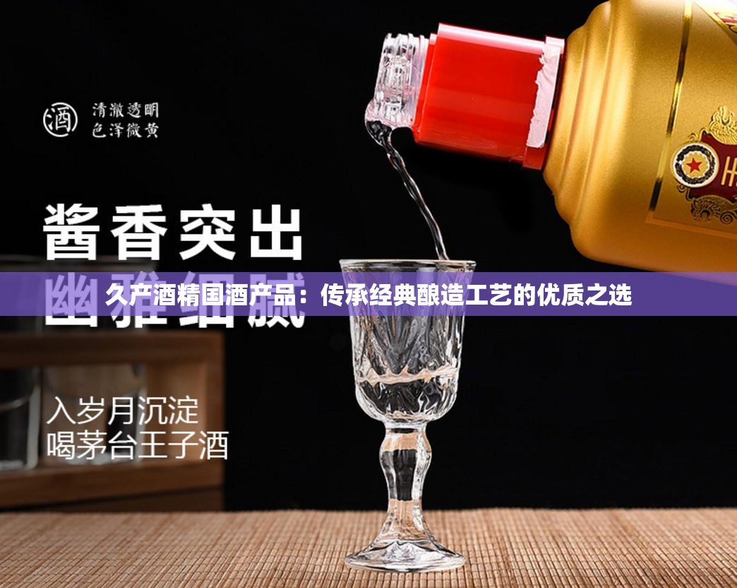 久产酒精国酒产品：传承经典酿造工艺的优质之选