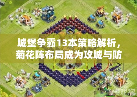 城堡争霸13本策略解析，菊花阵布局成为攻城与防守的顶级优选方案