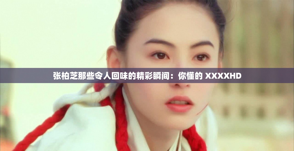 张柏芝那些令人回味的精彩瞬间：你懂的 XXXXHD