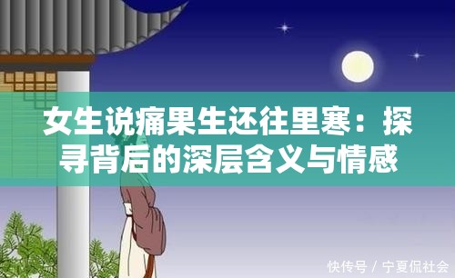 女生说痛果生还往里寒：探寻背后的深层含义与情感表达