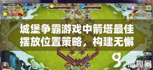 城堡争霸游戏中箭塔最佳摆放位置策略，构建无懈可击的防御体系技巧