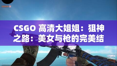 CSGO 高清大姐姐：狙神之路：美女与枪的完美结合