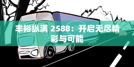 丰裕纵满 2588：开启无尽精彩与可能