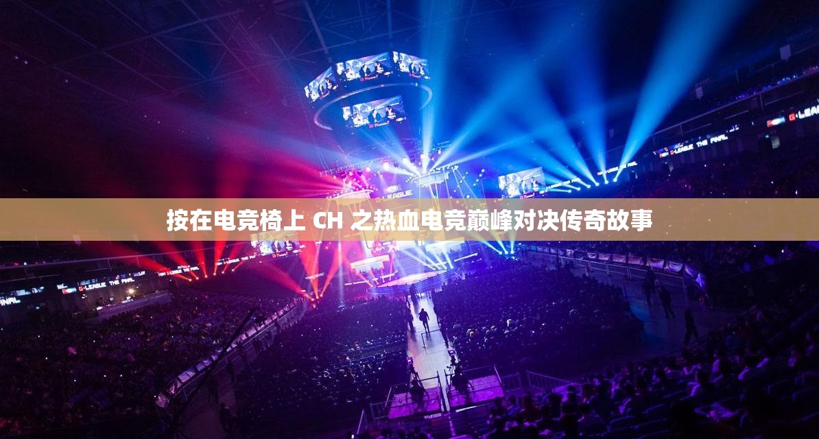 按在电竞椅上 CH 之热血电竞巅峰对决传奇故事