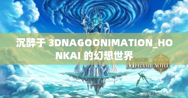 沉醉于 3DNAGOONIMATION_HONKAI 的幻想世界