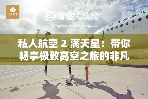 私人航空 2 满天星：带你畅享极致高空之旅的非凡体验