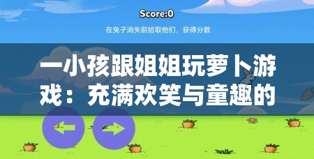 一小孩跟姐姐玩萝卜游戏：充满欢笑与童趣的欢乐时光