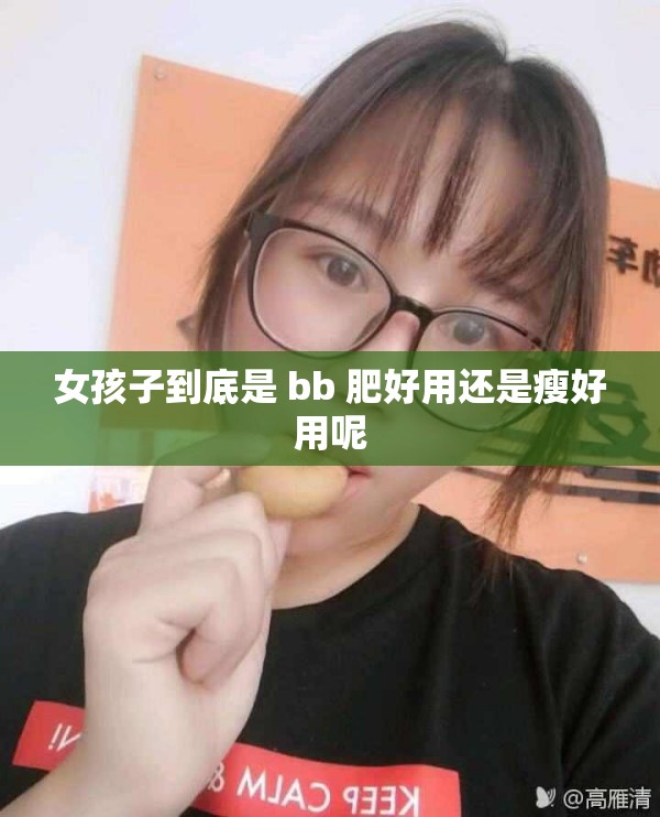 女孩子到底是 bb 肥好用还是瘦好用呢