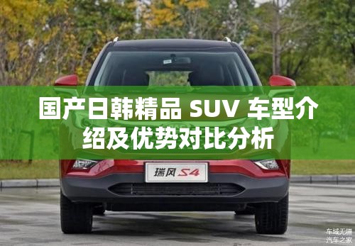 国产日韩精品 SUV 车型介绍及优势对比分析