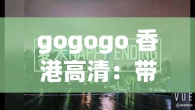 gogogo 香港高清：带你领略独特的香港风情视界