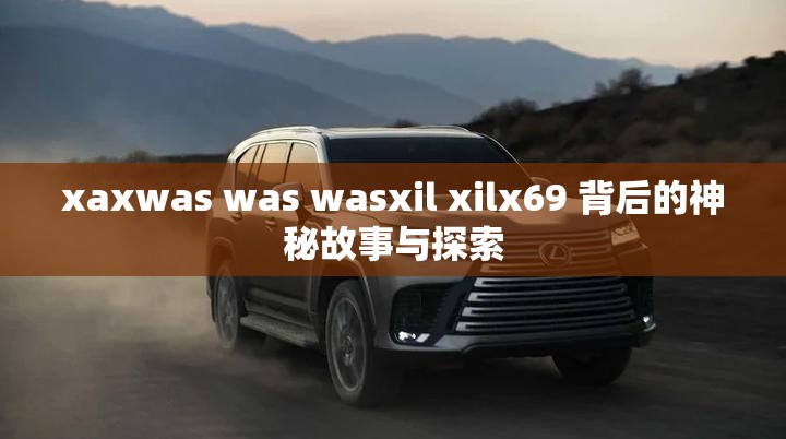 xaxwas was wasxil xilx69 背后的神秘故事与探索