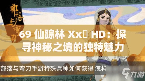 69 仙踪林 Xx乂 HD：探寻神秘之境的独特魅力