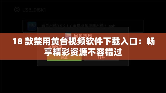 18 款禁用黄台视频软件下载入口：畅享精彩资源不容错过