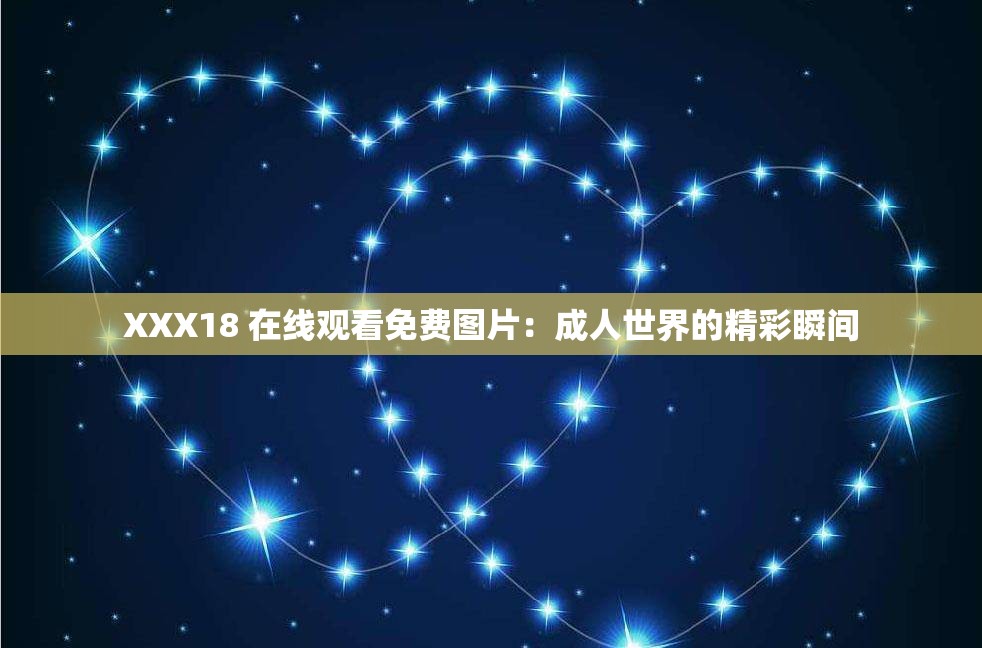 XXX18 在线观看免费图片：成人世界的精彩瞬间