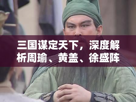 三国谋定天下，深度解析周瑜、黄盖、徐盛阵容搭配与玩法攻略
