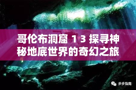 哥伦布洞窟 1 3 探寻神秘地底世界的奇幻之旅