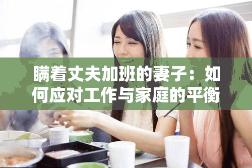 瞒着丈夫加班的妻子：如何应对工作与家庭的平衡