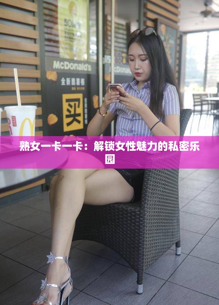 熟女一卡一卡：解锁女性魅力的私密乐园