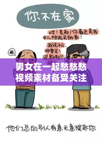 男女在一起愁愁愁视频素材备受关注：背后原因引人深思