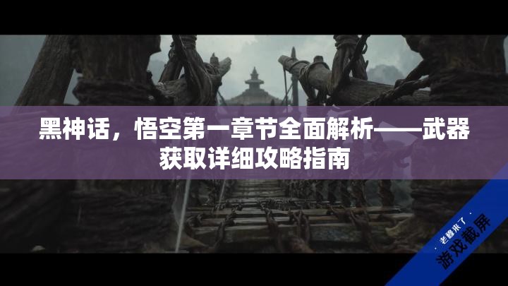 黑神话，悟空第一章节全面解析——武器获取详细攻略指南