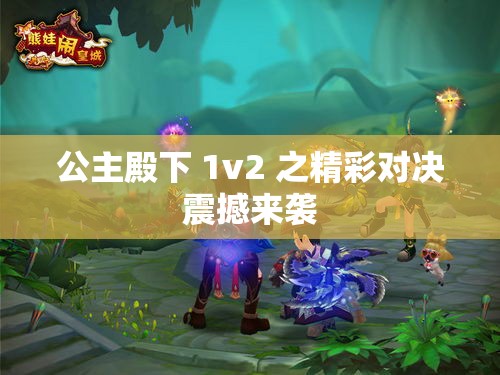 公主殿下 1v2 之精彩对决震撼来袭