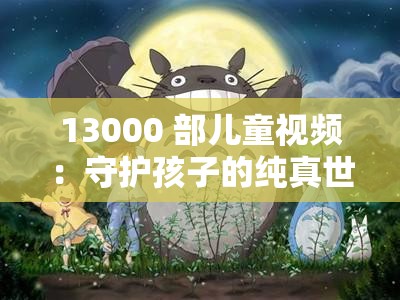 13000 部儿童视频：守护孩子的纯真世界